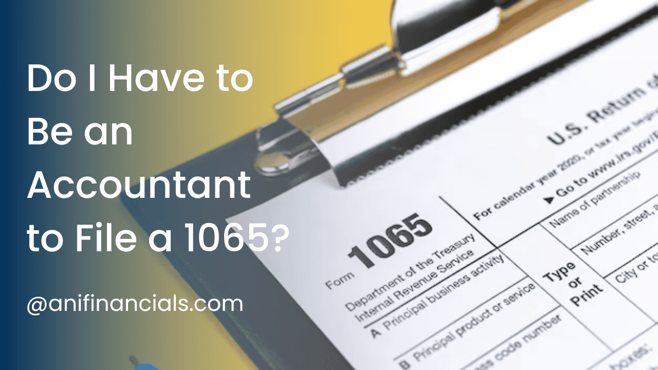 Close-up image of IRS Form 1065 on a clipboard with the title "Do I Have to Be an Accountant to File a 1065?" and the website @anifinancials.com.