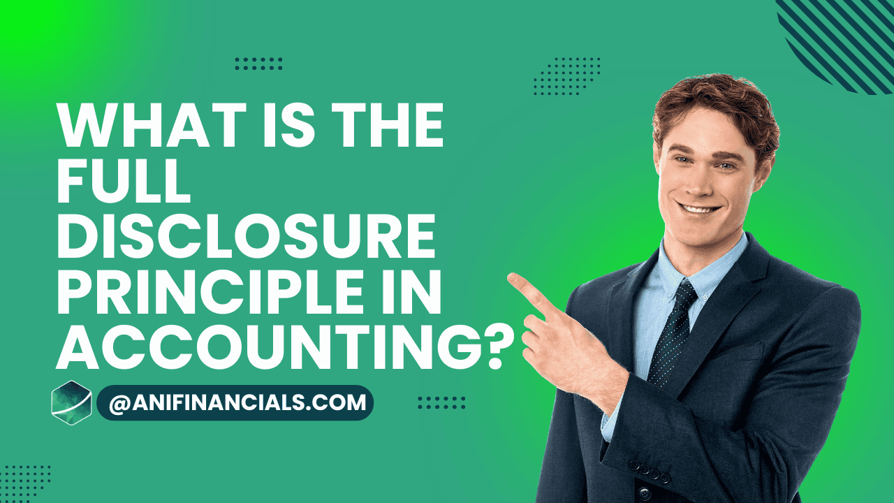 Professional man in a suit pointing to text 'What is the Full Disclosure Principle in Accounting?' with the URL @anifinancials.com on a green background